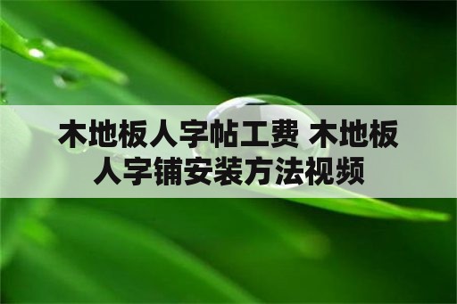 木地板人字帖工费 木地板人字铺安装方法视频